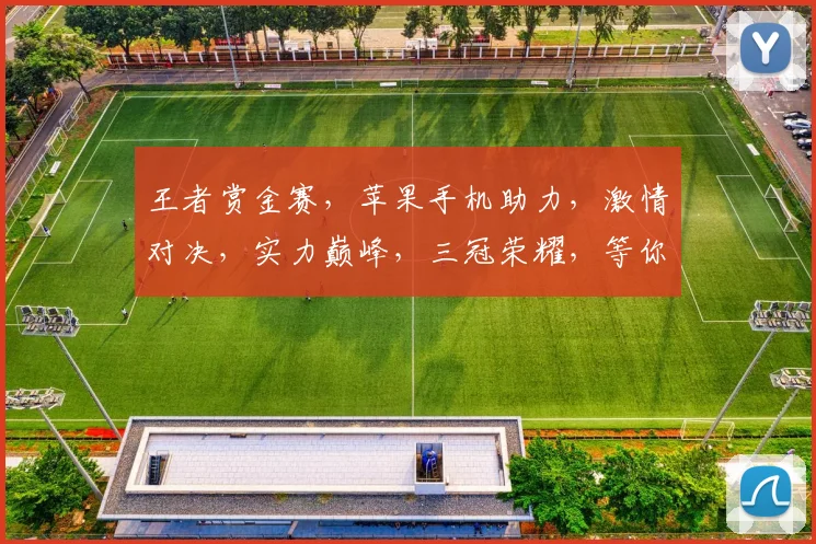 王者赏金赛，苹果手机助力，激情对决，实力巅峰，三冠荣耀，等你来战