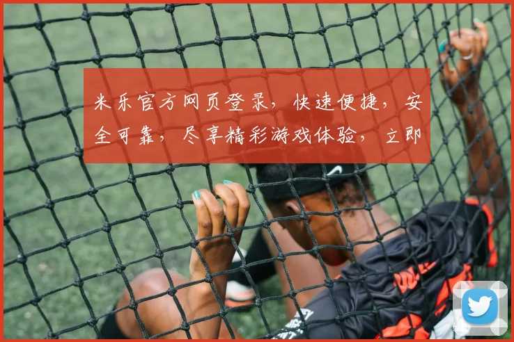 米乐官方网页登录，快速便捷，安全可靠，尽享精彩游戏体验，立即登录，不容错过