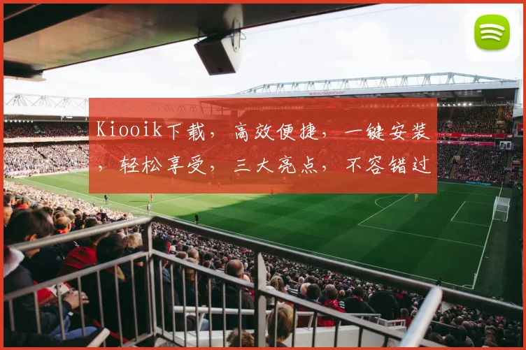 Kiooik下载，高效便捷，一键安装，轻松享受，三大亮点，不容错过，体验非凡之旅
