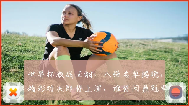 世界杯激战正酣，八强名单揭晓，精彩对决即将上演，谁将问鼎冠军