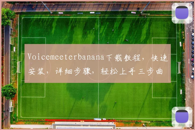 Voicemeeterbanana下载教程，快速安装，详细步骤，轻松上手三步曲