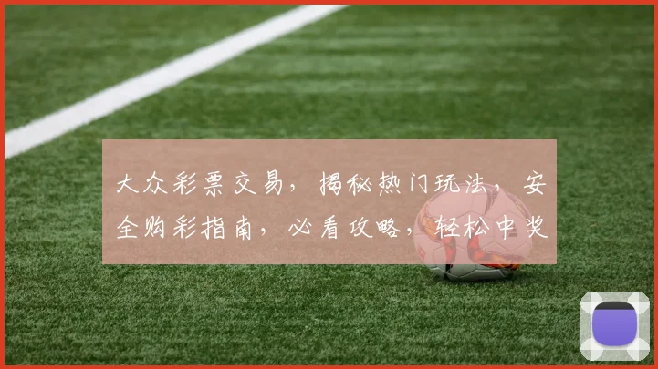 大众彩票交易，揭秘热门玩法，安全购彩指南，必看攻略，轻松中奖
